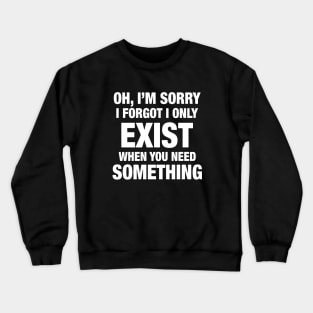 Oh I Am Sorry I Forgot I Only Exist When You Need Something Daughter Crewneck Sweatshirt